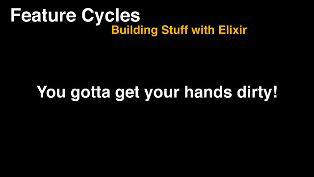 Feature Cycles
Building Stuff with Elixir
You gotta get your hands dirty!
