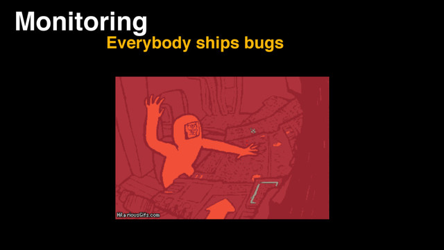 Monitoring
Everybody ships bugs
