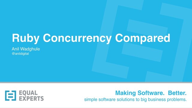 Ruby Concurrency Compared
Anil Wadghule 
@anildigital
Making Software. Better.
simple software solutions to big business problems.
