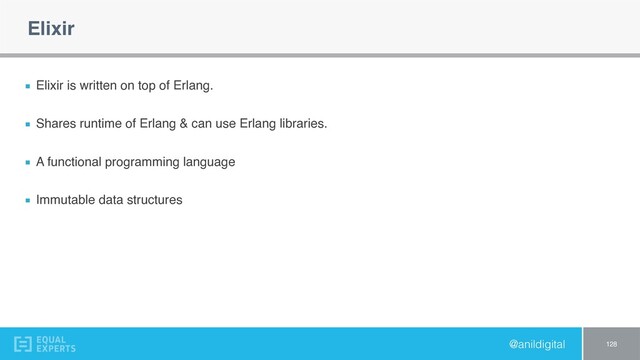 @anildigital
Elixir
Elixir is written on top of Erlang.
Shares runtime of Erlang & can use Erlang libraries.
A functional programming language
Immutable data structures
128
