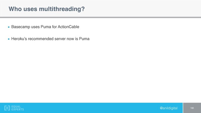 @anildigital
Who uses multithreading?
Basecamp uses Puma for ActionCable
Heroku’s recommended server now is Puma
160
