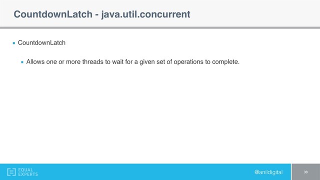 @anildigital
CountdownLatch - java.util.concurrent
CountdownLatch
Allows one or more threads to wait for a given set of operations to complete.
38
