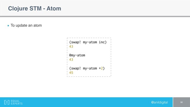 @anildigital
Clojure STM - Atom
To update an atom
90
(swap! my-atom inc)
43
@my-atom
43
(swap! my-atom +2)
45
