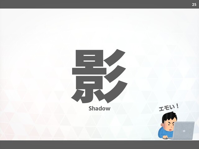 25
影
エモい！
Shadow

