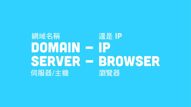 Domain - IP
Server - Browser
ቝ᜼ኍ᳒
ᑽᏘ࿣ᫌ࿸ ᇧᄸ࿣
Ộᙈ IP
