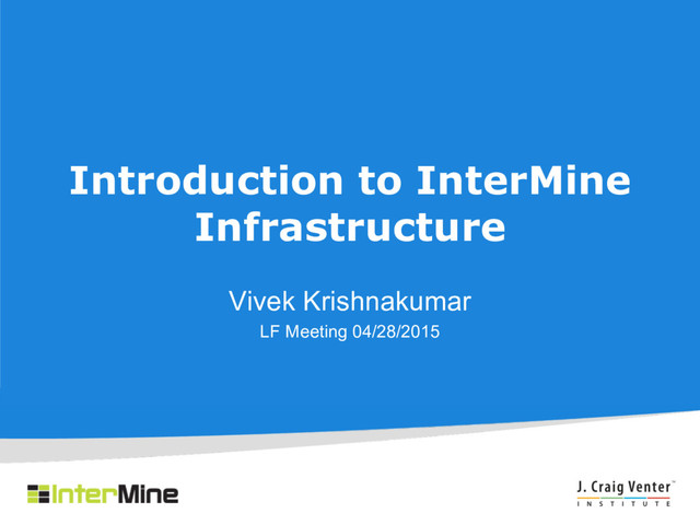 Introduction to InterMine
Infrastructure
Vivek Krishnakumar
LF Meeting 04/28/2015
