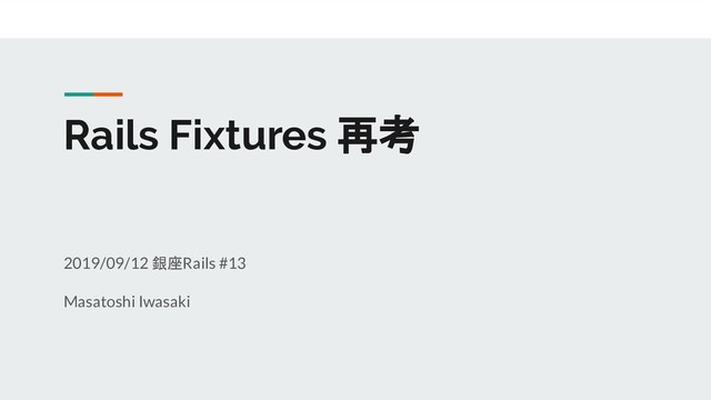 Rails Fixtures 再考
2019/09/12 銀座Rails #13
Masatoshi Iwasaki
