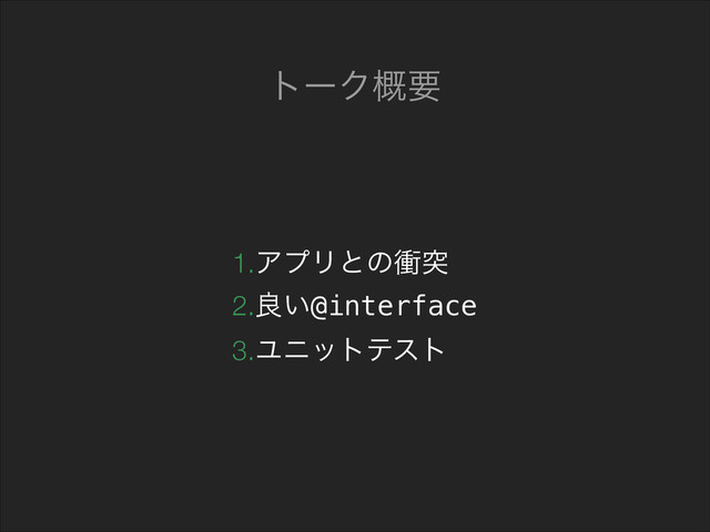 1.ΞϓϦͱͷিಥ
2.ྑ͍@interface
3.Ϣχοτςετ
τʔΫ֓ཁ
