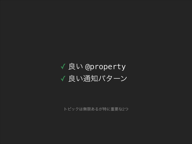 ✓ ྑ͍ @property
✓ ྑ͍௨஌ύλʔϯ
τϐοΫ͸ແݶ͋Δ͕ಛʹॏཁͳ2ͭ
