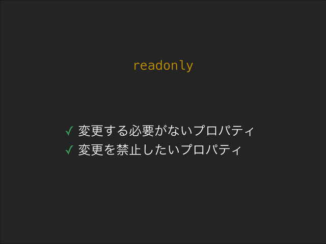 readonly
✓ มߋ͢Δඞཁ͕ͳ͍ϓϩύςΟ
✓ มߋΛېࢭ͍ͨ͠ϓϩύςΟ
