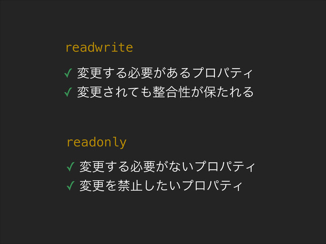readwrite
✓ มߋ͢Δඞཁ͕͋ΔϓϩύςΟ
✓ มߋ͞Εͯ΋੔߹ੑ͕อͨΕΔ
readonly
✓ มߋ͢Δඞཁ͕ͳ͍ϓϩύςΟ
✓ มߋΛېࢭ͍ͨ͠ϓϩύςΟ
