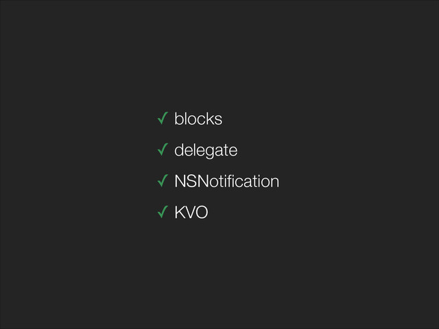 ✓ blocks
✓ delegate
✓ NSNotiﬁcation
✓ KVO
