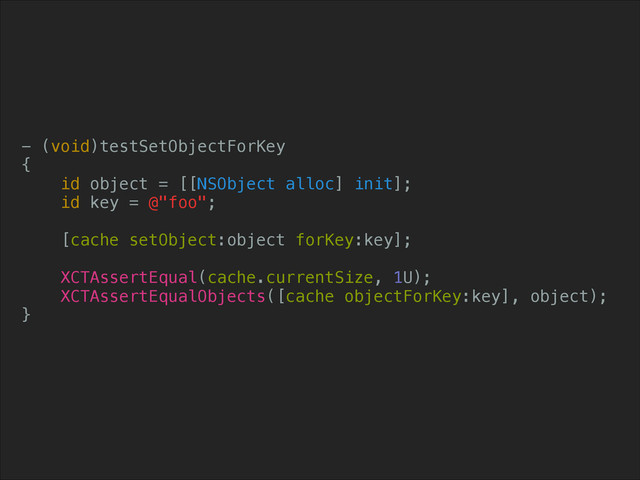 - (void)testSetObjectForKey
{
id object = [[NSObject alloc] init];
id key = @"foo";
!
[cache setObject:object forKey:key];
!
XCTAssertEqual(cache.currentSize, 1U);
XCTAssertEqualObjects([cache objectForKey:key], object);
}
