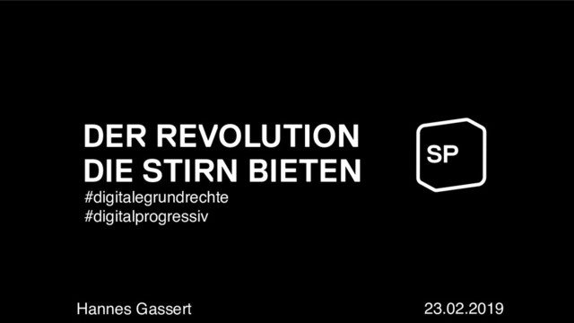Hannes Gassert
DER REVOLUTION
DIE STIRN BIETEN
23.02.2019
#digitalegrundrechte
#digitalprogressiv
