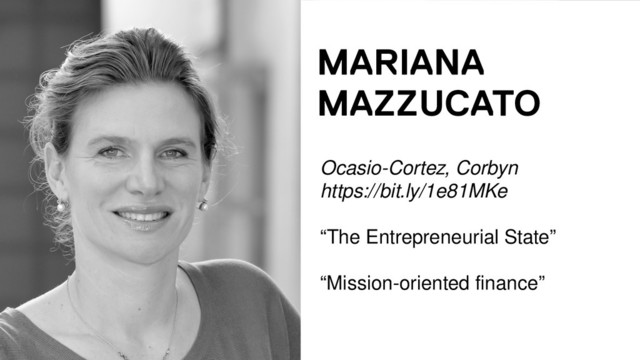 MARIANA
MAZZUCATO
Ocasio-Cortez, Corbyn
https://bit.ly/1e81MKe
“The Entrepreneurial State”
“Mission-oriented finance”
