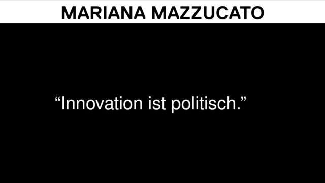 MARIANA MAZZUCATO
“Innovation ist politisch.”
