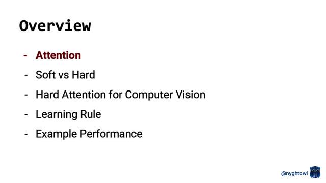 @nyghtowl
Overview
- Attention
- Soft vs Hard
- Hard Attention for Computer Vision
- Learning Rule
- Example Performance
