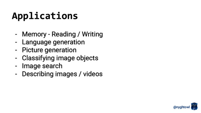 @nyghtowl
- Memory - Reading / Writing
- Language generation
- Picture generation
- Classifying image objects
- Image search
- Describing images / videos
Applications
