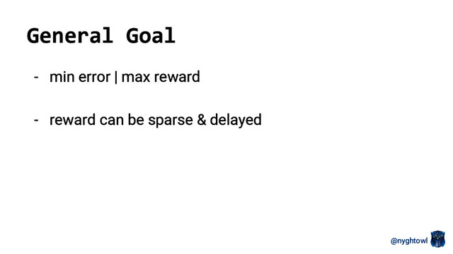 @nyghtowl
General Goal
- min error | max reward
- reward can be sparse & delayed
