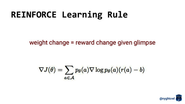 @nyghtowl
REINFORCE Learning Rule
weight change = reward change given glimpse
