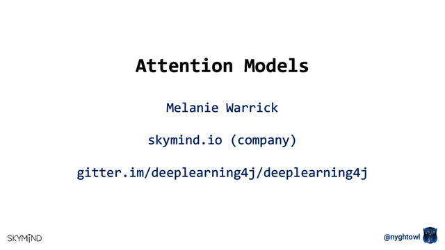 @nyghtowl
Attention Models
Melanie Warrick
skymind.io (company)
gitter.im/deeplearning4j/deeplearning4j
