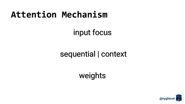 @nyghtowl
Attention Mechanism
input focus
sequential | context
weights
