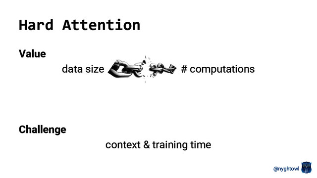 @nyghtowl
Value
data size # computations
Challenge
context & training time
Hard Attention
