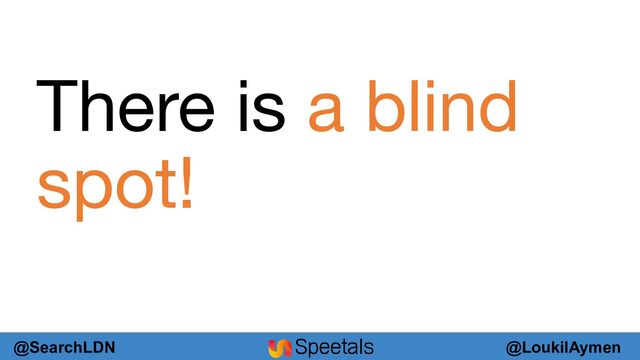 @LoukilAymen
@SearchLDN
There is a blind
spot!
