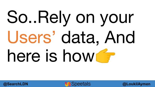 @LoukilAymen
@SearchLDN
So..Rely on your
Users’ data, And
here is how👉
