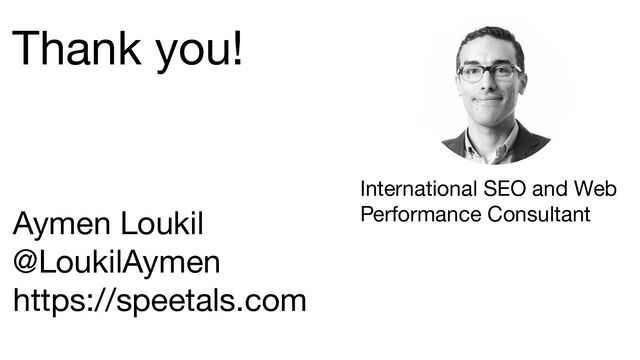 Thank you!
Aymen Loukil
@LoukilAymen
https://speetals.com
International SEO and Web
Performance Consultant
