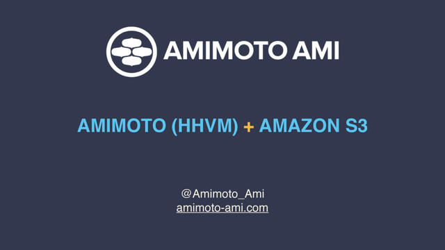 @Amimoto_Ami
amimoto-ami.com
AMIMOTO (HHVM) + AMAZON S3
