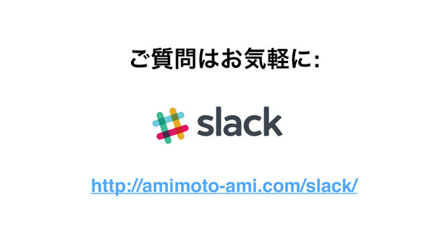 http://amimoto-ami.com/slack/
࣭͝໰͸͓ؾܰʹ:
