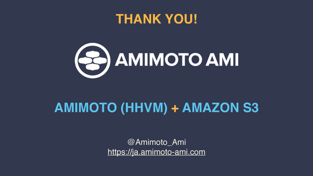 @Amimoto_Ami
https://ja.amimoto-ami.com
THANK YOU!
AMIMOTO (HHVM) + AMAZON S3
