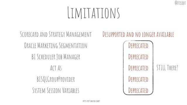 Limitations
http://ritt.md/oas-limit
Scorecard and Strategy Management
Oracle Marketing Segmentation
BI Scheduler Job Manager
Act As
Desupported and no longer available
Deprecated
Deprecated
Deprecated
BISQLGroupProvider Deprecated
System Session Variables Deprecated
STILL There!
@Ftisiot
