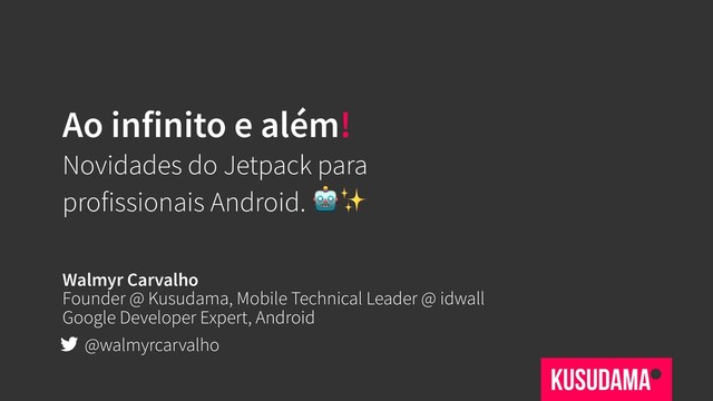 Ao infinito e além!
Novidades do Jetpack para
profissionais Android. ✨
Walmyr Carvalho
Founder @ Kusudama, Mobile Technical Leader @ idwall
Google Developer Expert, Android
@walmyrcarvalho
