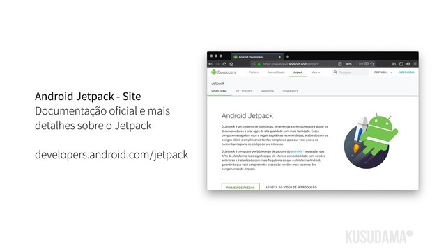 Android Jetpack - Site
Documentação oficial e mais
detalhes sobre o Jetpack
developers.android.com/jetpack
