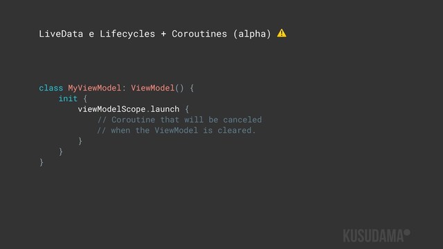 LiveData e Lifecycles + Coroutines (alpha) ⚠
class MyViewModel: ViewModel() {
init {
viewModelScope.launch {
// Coroutine that will be canceled
// when the ViewModel is cleared.
}
}
}
