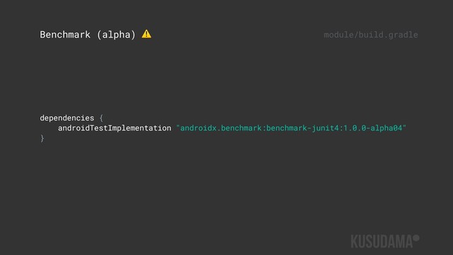dependencies {
androidTestImplementation "androidx.benchmark:benchmark-junit4:1.0.0-alpha04"
}
Benchmark (alpha) ⚠ module/build.gradle
