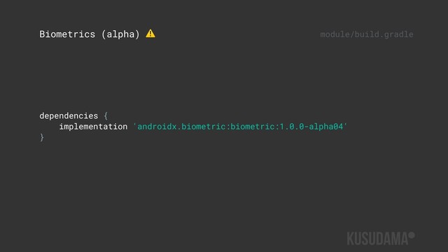 dependencies {
implementation 'androidx.biometric:biometric:1.0.0-alpha04'
}
Biometrics (alpha) ⚠ module/build.gradle
