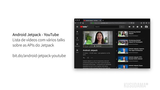 Android Jetpack - YouTube
Lista de vídeos com vários talks
sobre as APIs do Jetpack
bit.do/android-jetpack-youtube
