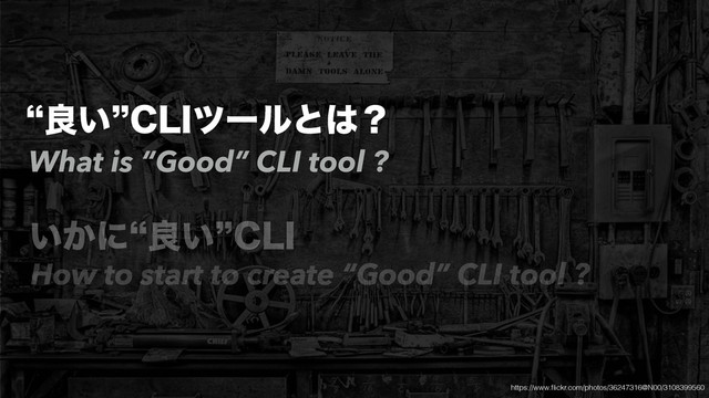 lྑ͍z$-*πʔϧͱ͸ʁ
͍͔ʹlྑ͍z$-*
What is “Good” CLI tool ?
How to start to create “Good” CLI tool ?
https://www.ﬂickr.com/photos/36247316@N00/3108399560

