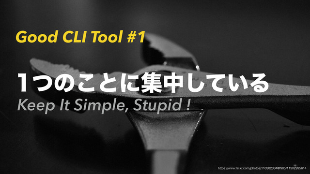 Good CLI Tool #1
Keep It Simple, Stupid !
ͭͷ͜ͱʹूத͍ͯ͠Δ
https://www.ﬂickr.com/photos/110382334@N05/11302995614
