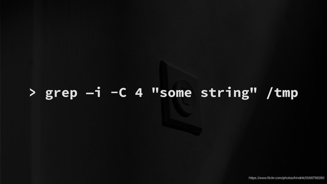 > grep —i -C 4 "some string" /tmp
https://www.ﬂickr.com/photos/hindrik/5568789280
