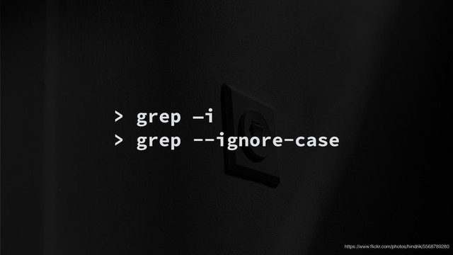 > grep —i
> grep --ignore-case
https://www.ﬂickr.com/photos/hindrik/5568789280
