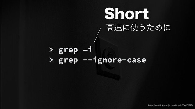 > grep —i
> grep --ignore-case
4IPSU
ߴ଎ʹ࢖͏ͨΊʹ
https://www.ﬂickr.com/photos/hindrik/5568789280

