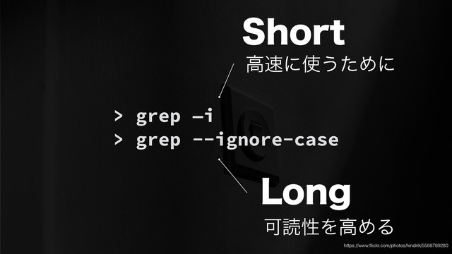 > grep —i
> grep --ignore-case
4IPSU
-POH
ߴ଎ʹ࢖͏ͨΊʹ
ՄಡੑΛߴΊΔ
https://www.ﬂickr.com/photos/hindrik/5568789280
