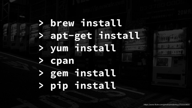 > brew install
> apt-get install
> yum install
> cpan
> gem install
> pip install
https://www.ﬂickr.com/photos/midorisyu/752223850
