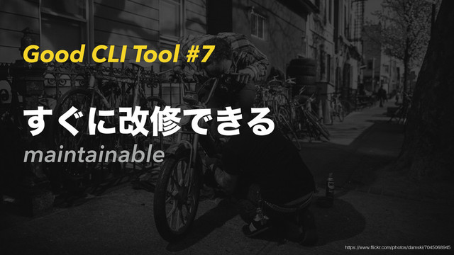 Good CLI Tool #7
maintainable
͙͢ʹվमͰ͖Δ
https://www.ﬂickr.com/photos/damski/7045068945
