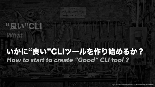 lྑ͍z$-*
͍͔ʹlྑ͍z$-*πʔϧΛ࡞Γ࢝ΊΔ͔ʁ
What
How to start to create “Good” CLI tool ?
https://www.ﬂickr.com/photos/36247316@N00/3108399560
