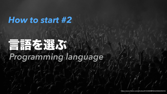 How to start #2
Programming language
ݴޠΛબͿ
https://www.ﬂickr.com/photos/8153468@N04/2668229310
